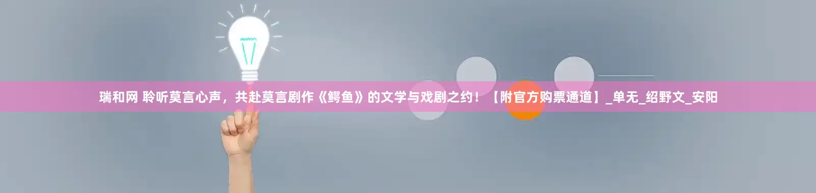 瑞和网 聆听莫言心声，共赴莫言剧作《鳄鱼》的文学与戏剧之约！【附官方购票通道】_单无_绍野文_安阳