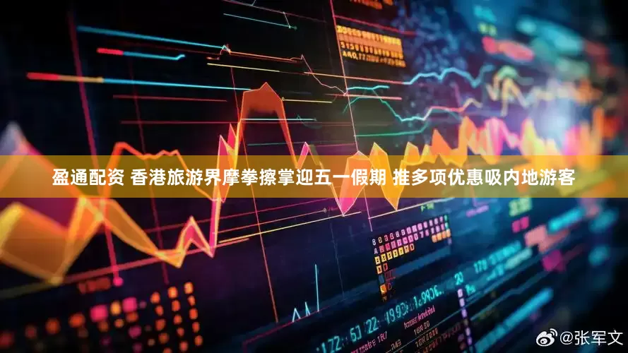 盈通配资 香港旅游界摩拳擦掌迎五一假期 推多项优惠吸内地游客