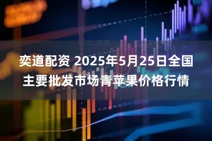 奕道配资 2025年5月25日全国主要批发市场青苹果价格行情