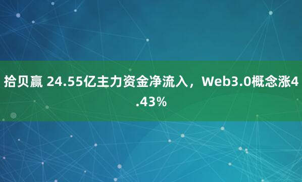 拾贝赢 24.55亿主力资金净流入，Web3.0概念涨4.43%