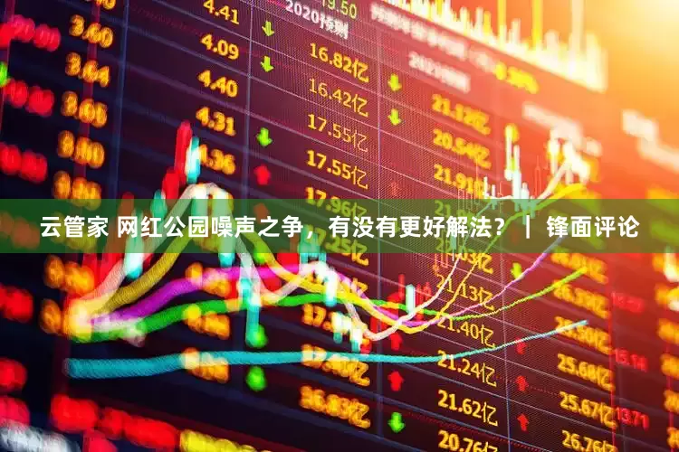 云管家 网红公园噪声之争，有没有更好解法？｜ 锋面评论