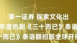 第一证券 探索文化出海新路径年度热剧《三十而已》泰语翻拍版全球开播