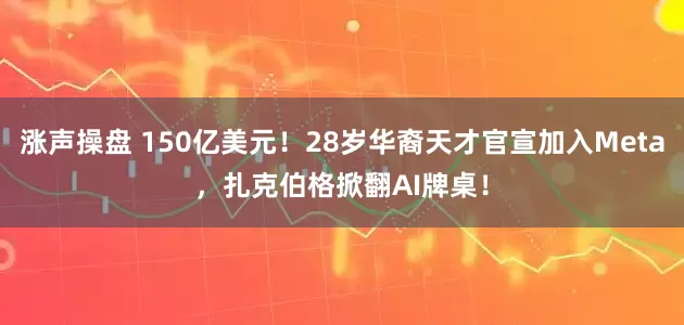 涨声操盘 150亿美元！28岁华裔天才官宣加入Meta，扎克伯格掀翻AI牌桌！