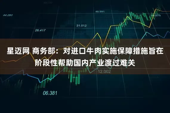 星迈网 商务部：对进口牛肉实施保障措施旨在阶段性帮助国内产业渡过难关